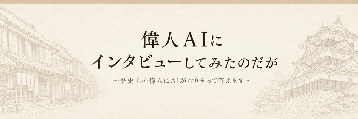 偉人AIにインタビューしてみたのだが